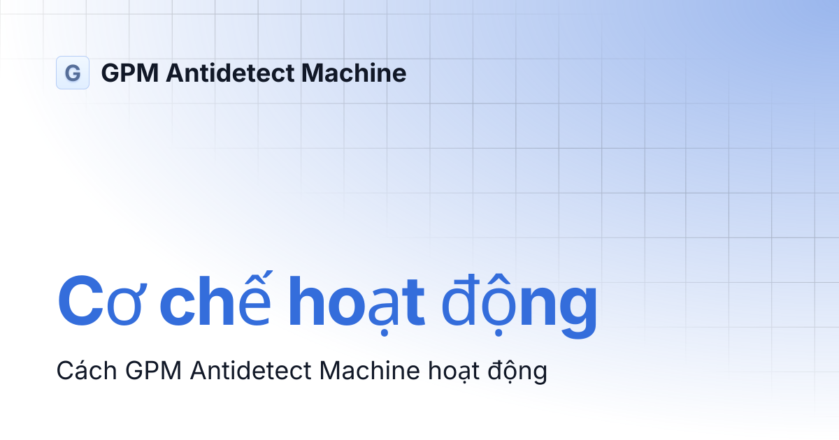 Cơ chế hoạt động | GPM Antidetect Machine